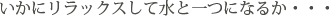 いかにリラックスして水と一つになるか・・・